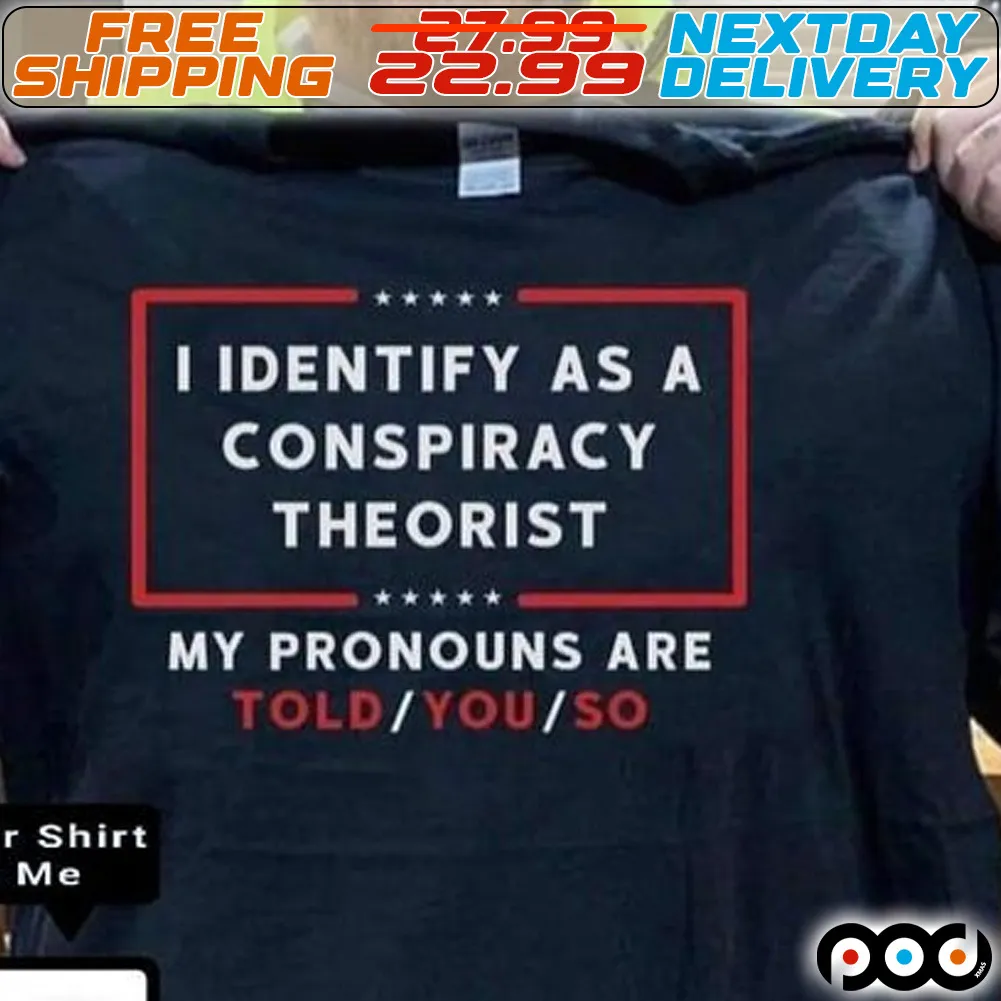 I Identify As A Conspiracy Theorist My Pronouns Are Told You So Shirt