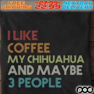 I Like Cofee My Chihuahua And Maybe 3 People Shirt