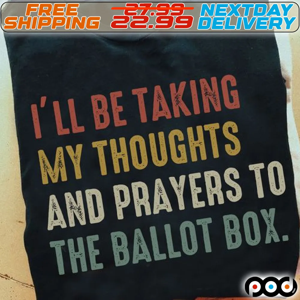 I Will Be Taking My Thoughts And Prayers To The Ballot Box Shirt