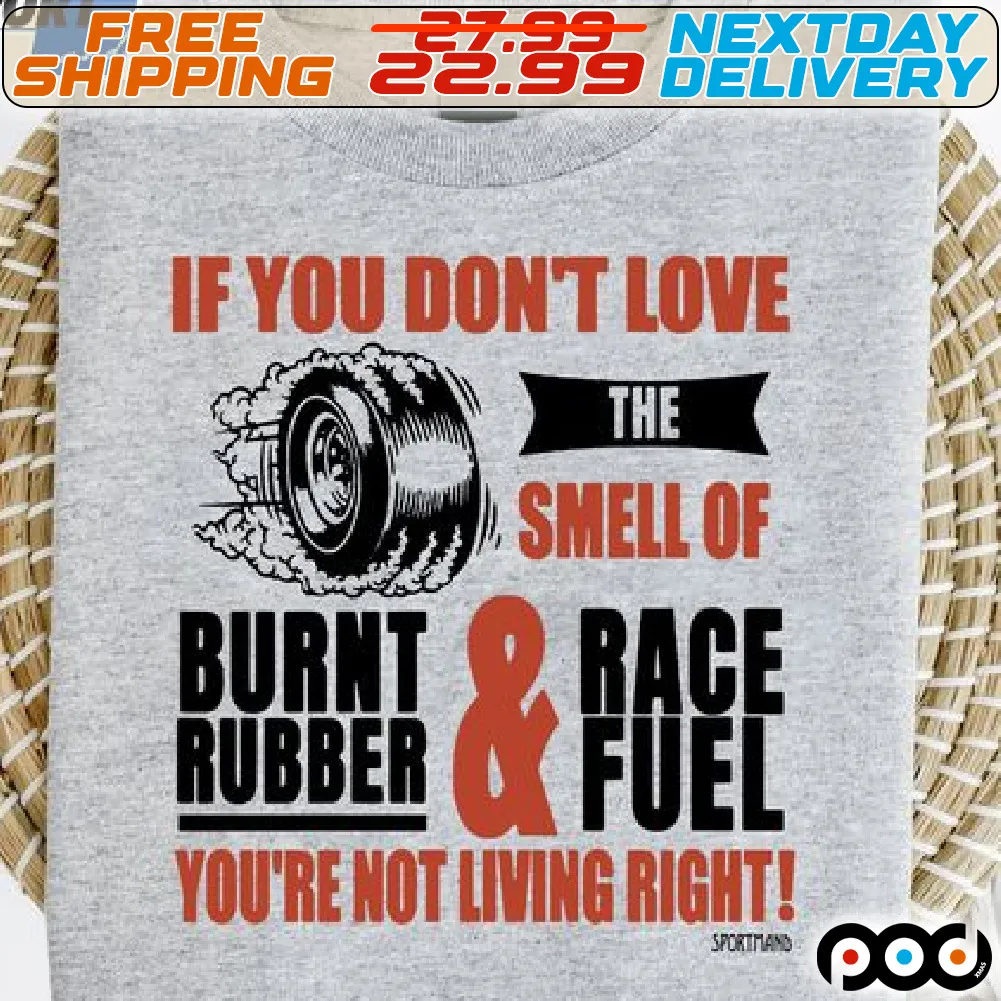 If You Do Not Love The Smell Of Burnt Rubber And Race Fuel You Are Not Living Right Shirt