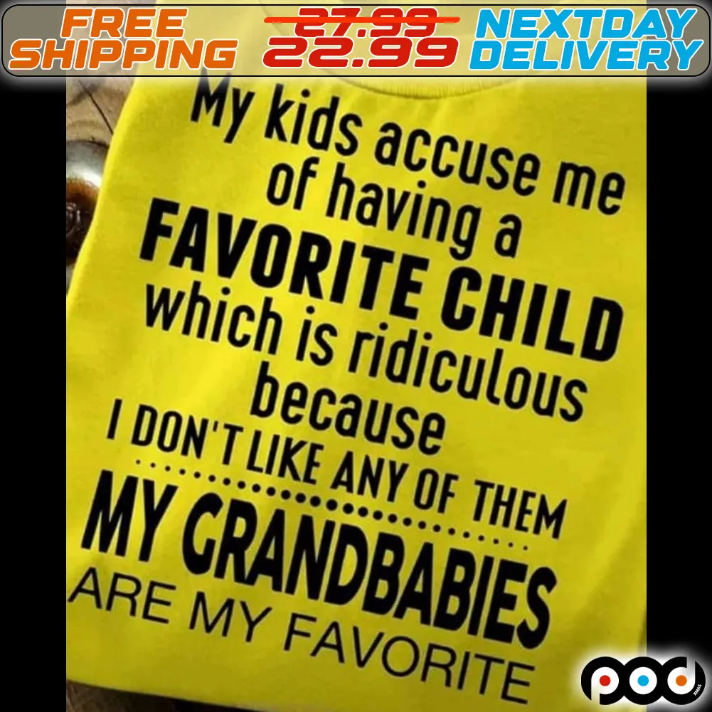 My Kids accuse Me Of Having A Favorite Child Which Is Ridiculous Because I Do Not Like Any Of Them My Grandbabies Are My Favorite Shirt