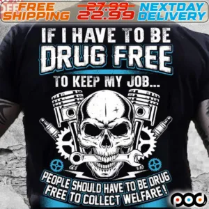 SKull If I Have TO Be Drug Free To Keep My Job People Should Have To Be Drug Shirt