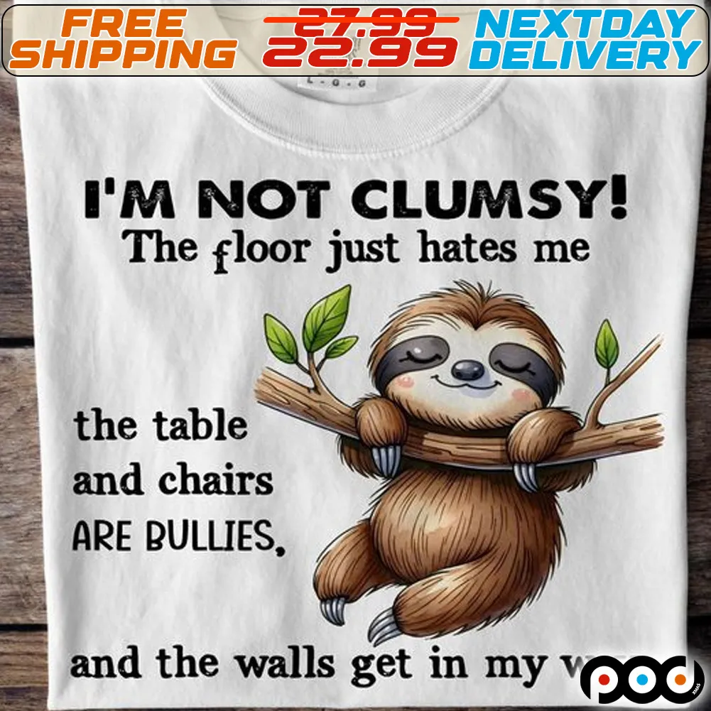 Sloth I Am Not Clumsy The Floor Just Hates Me The Table And Chairs Are Bullies And The Walls Get In My Way Shirt
