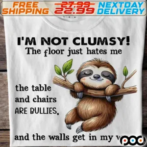 Sloth I Am Not Clumsy The Floor Just Hates Me The Table And Chairs Are Bullies And The Walls Get In My Way Shirt