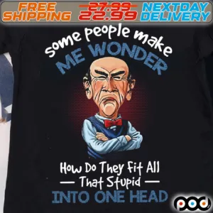 Some People Make Me Wonder How Do They Fit All That Stupid Into One Head Shirt