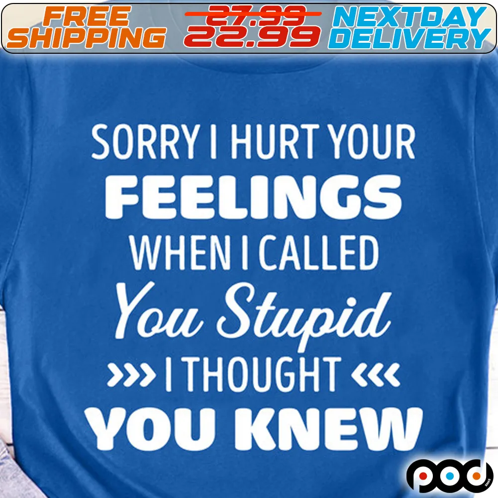 Sorry I Hurt Feeling When I Called You Stupid I Thought You Knew Shirt