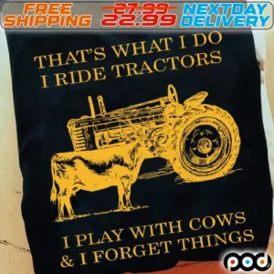 That's What I Do I Ride Tractors I Play With Cows And I Forget Things Shirt