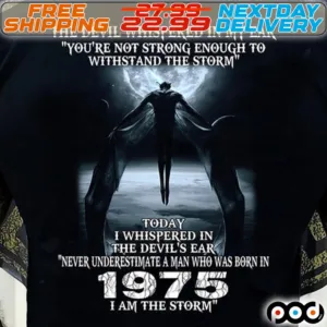 The Devil Whispered In My Ear You Are Not Strong Enough To Withstand The Storm To Day I Whispered In The Devi's Ear Never Underestimate A Man Who Was Born In 1975 I Am The Storm Shirt