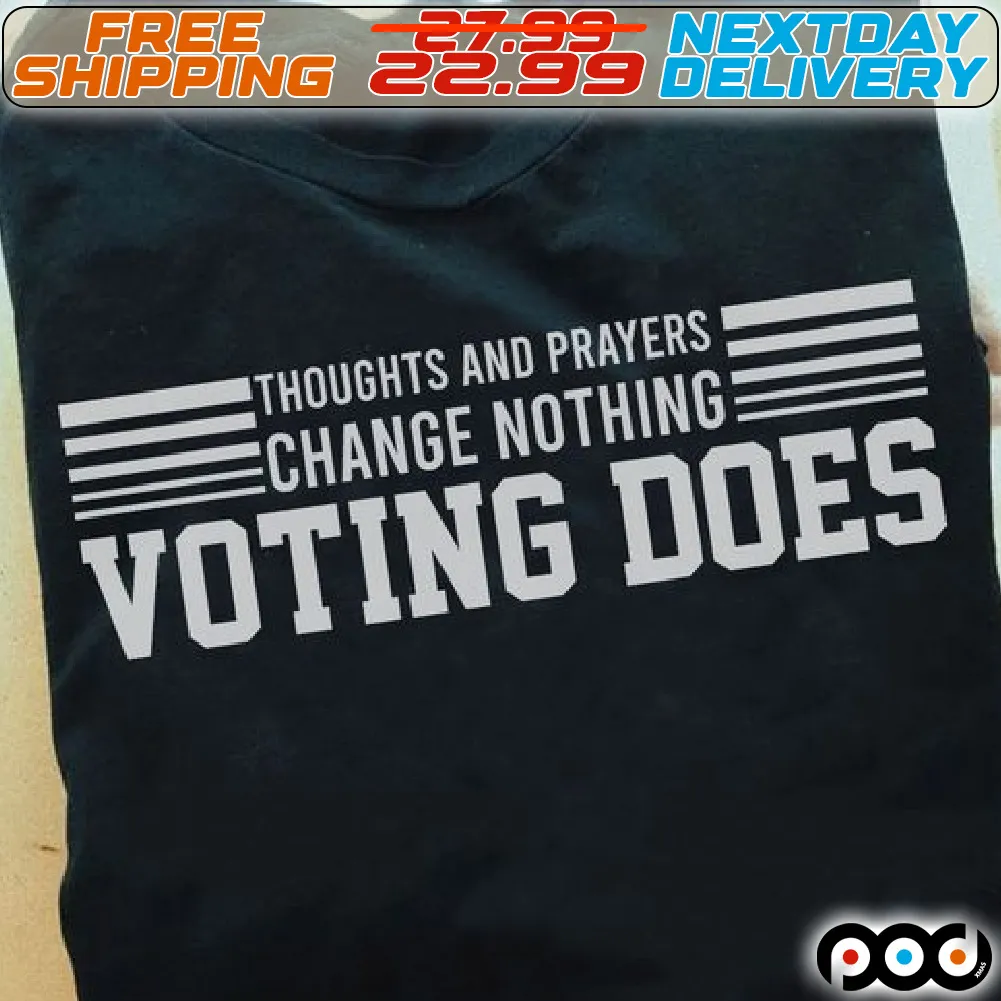 Thoughts And Prayers Change Nothing Voting Does Shirt