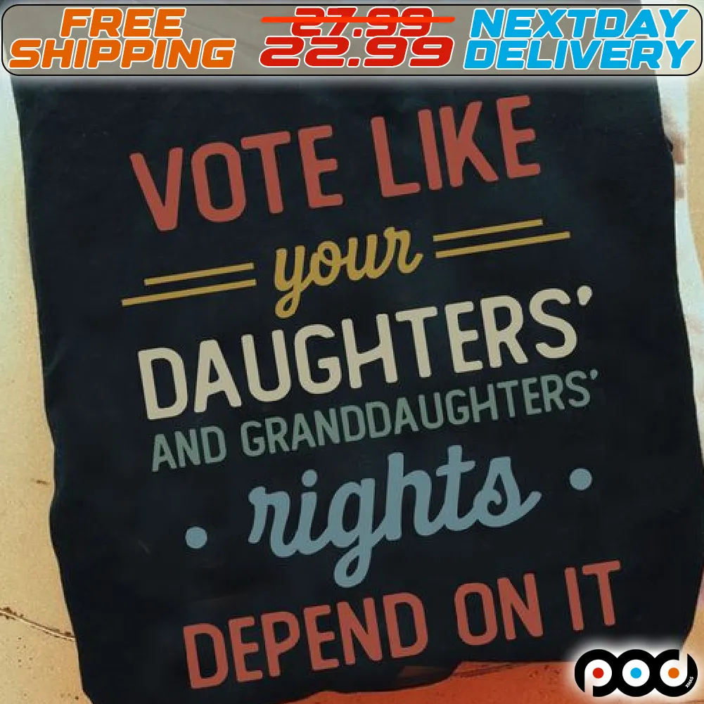 Vote Like Your Daughters And Granddaughters Rights Depend On It Shirt