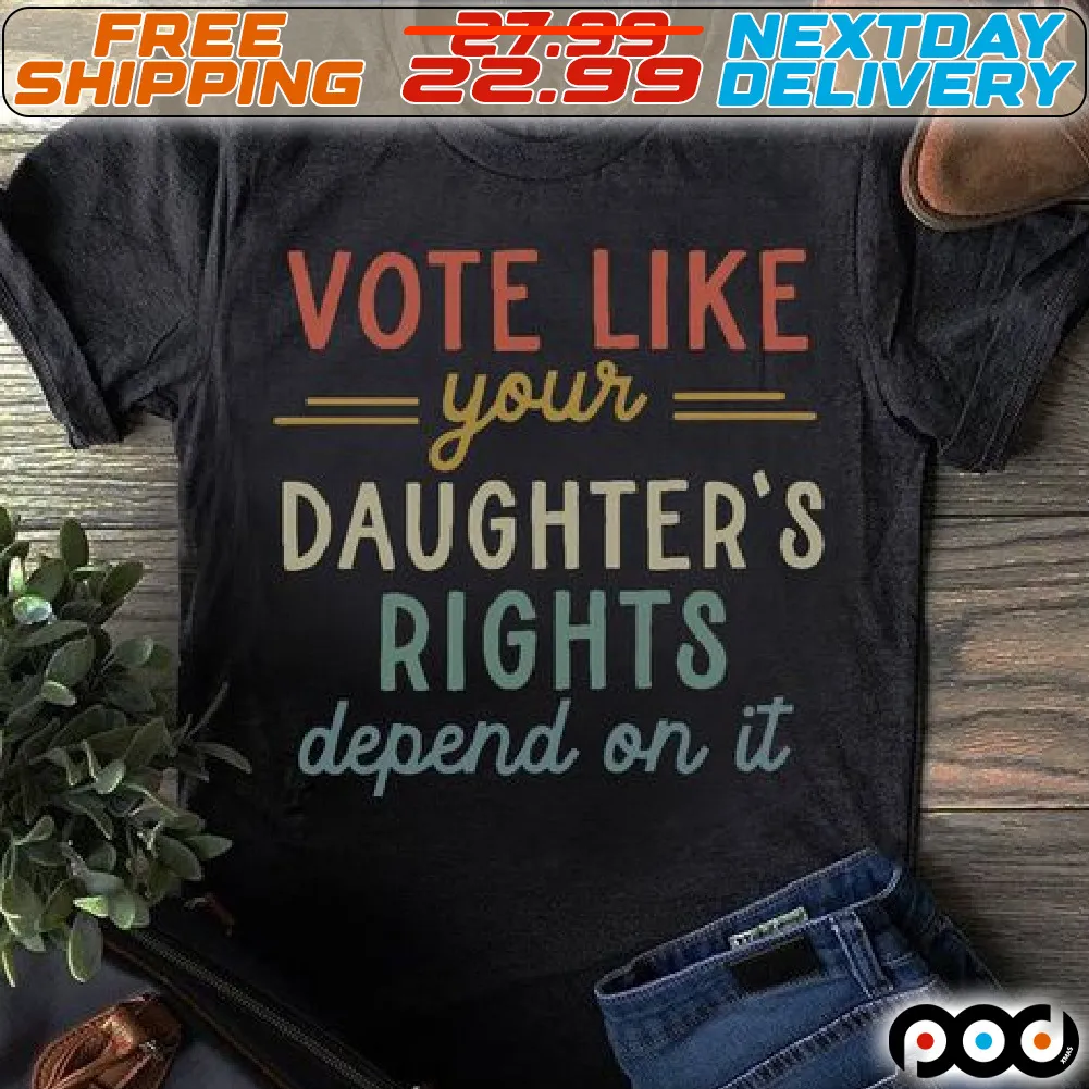 Vote Like Your Daughter's Right Depend On It Shirt