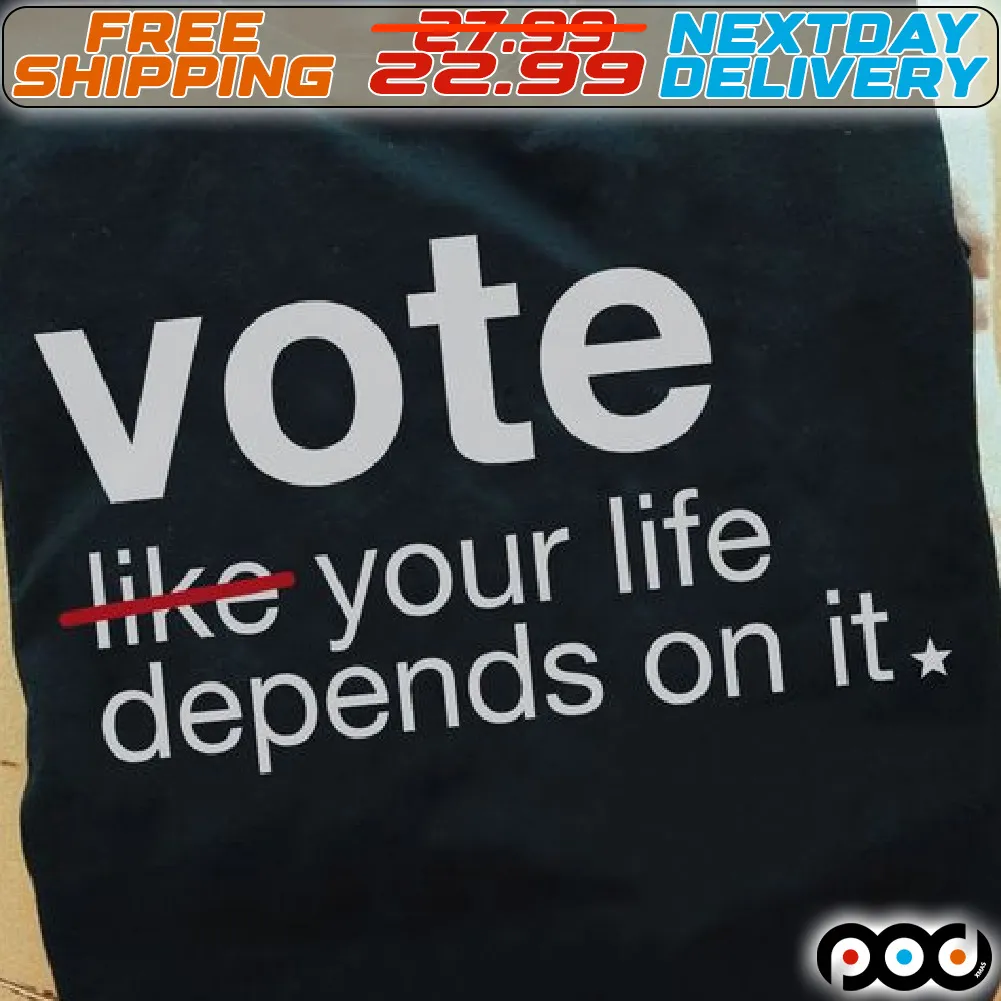 Vote Like Your Life Depends On It Shirt