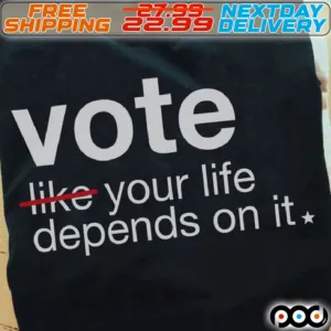 Vote Like Your Life Depends On It Shirt