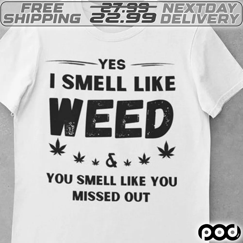 Yes I Smell Like Weed And You Smell Like You Missed Out Shirt