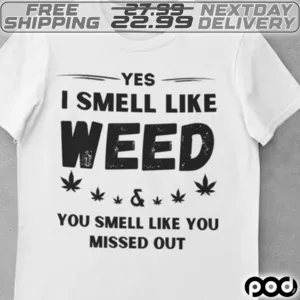 Yes I Smell Like Weed And You Smell Like You Missed Out Shirt
