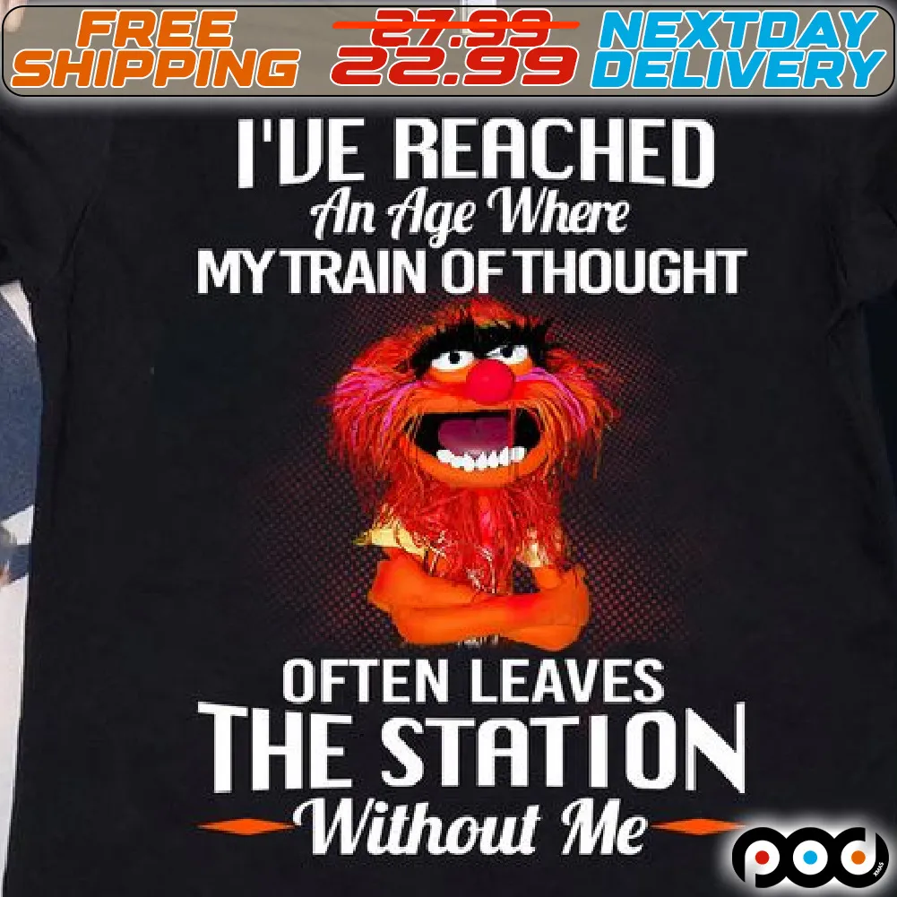 Animal Muppet I’ve Reached An Age Where My Train Of Thought Often Leave The Station Without Me Shirt