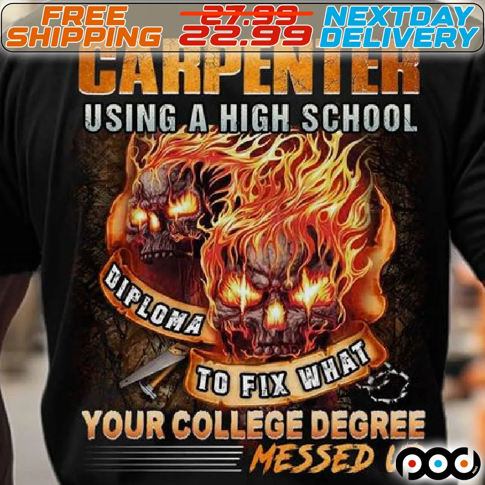 Carpenter Using A High School diploma To Fix What your College Degree Messed Up Shirt
