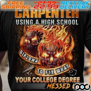 Carpenter Using A High School diploma To Fix What your College Degree Messed Up Shirt