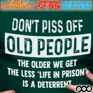 Do Not Piss Off Old People The Older We Get The Less Life In Prison Is A Deterrent Shirt