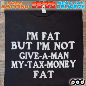 I Am Fat But I Am Not Give A Man My Tax Money Fat Shirt
