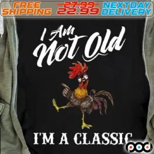 Chicken I Am Not Old I Am A Classic Shirt