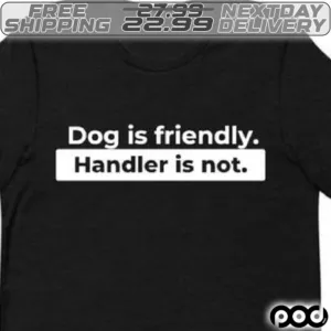Dog Is Friendly Handler Is Not Shirt