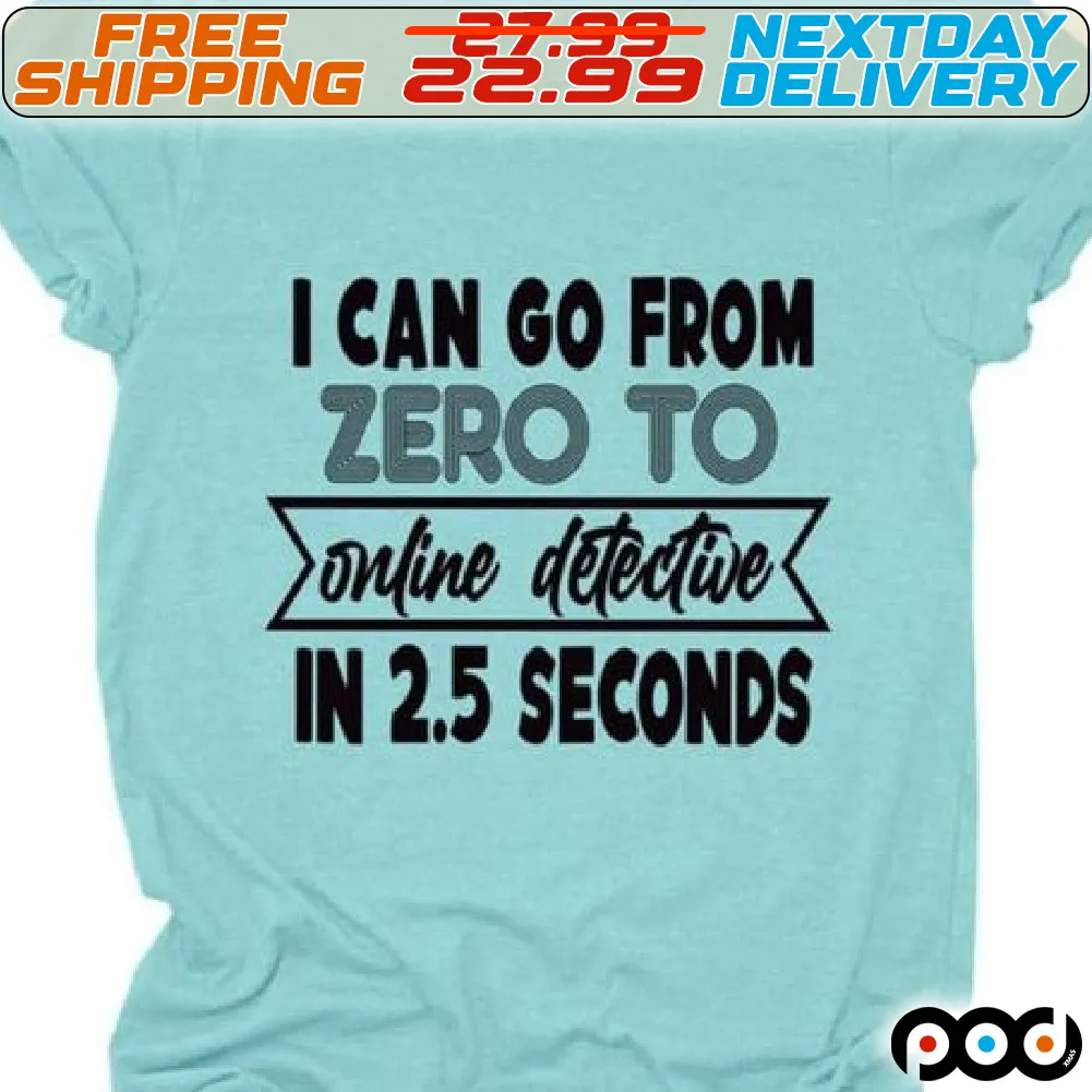 I Can Go From Zero To Online Detective In 2.5 Seconds Shirt