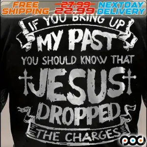 If You Bring Up My Past You Should Know That Jesus Dropped The Charges Shirt