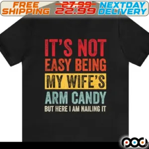 It Is Not Easy Being My Wife's Arm Candy But Here I Am Naling It Shirt