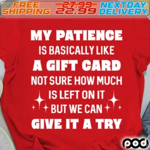 My Patience Is Basically Like A Gift Card Not Sure How Much Is Left On It but We Can Give It A Try Shirt