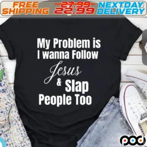 My Problem Is I Wanna Follow Jesus And Slap People Too Shirt