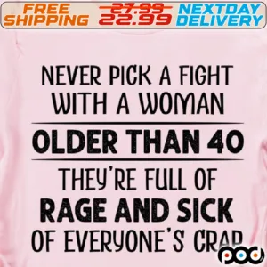Never Pick A Fight With A Woman Older Than 40 They're Full Of Rage And Sick Of Everyone's Crap Shirt