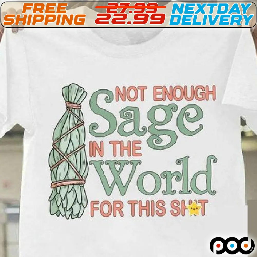 Not Enough Sage In The World For This Shit Shirt