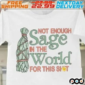 Not Enough Sage In The World For This Shit Shirt