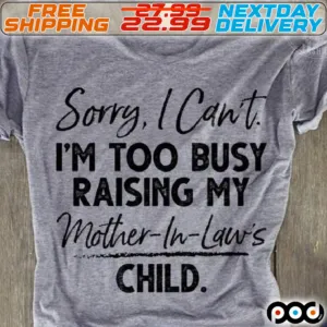 Sorry I Can Not I Am Too Busy Raising My Mother In Laws Child Shirt