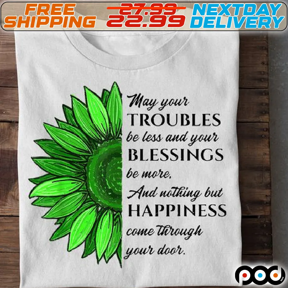 Sunflower May Your Troubles Be Less And Your Blessings Be More And Nothing But Happiness Come Through Your Door Shirt