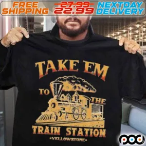 Take Em To The Train Station Yellowstone Shirt