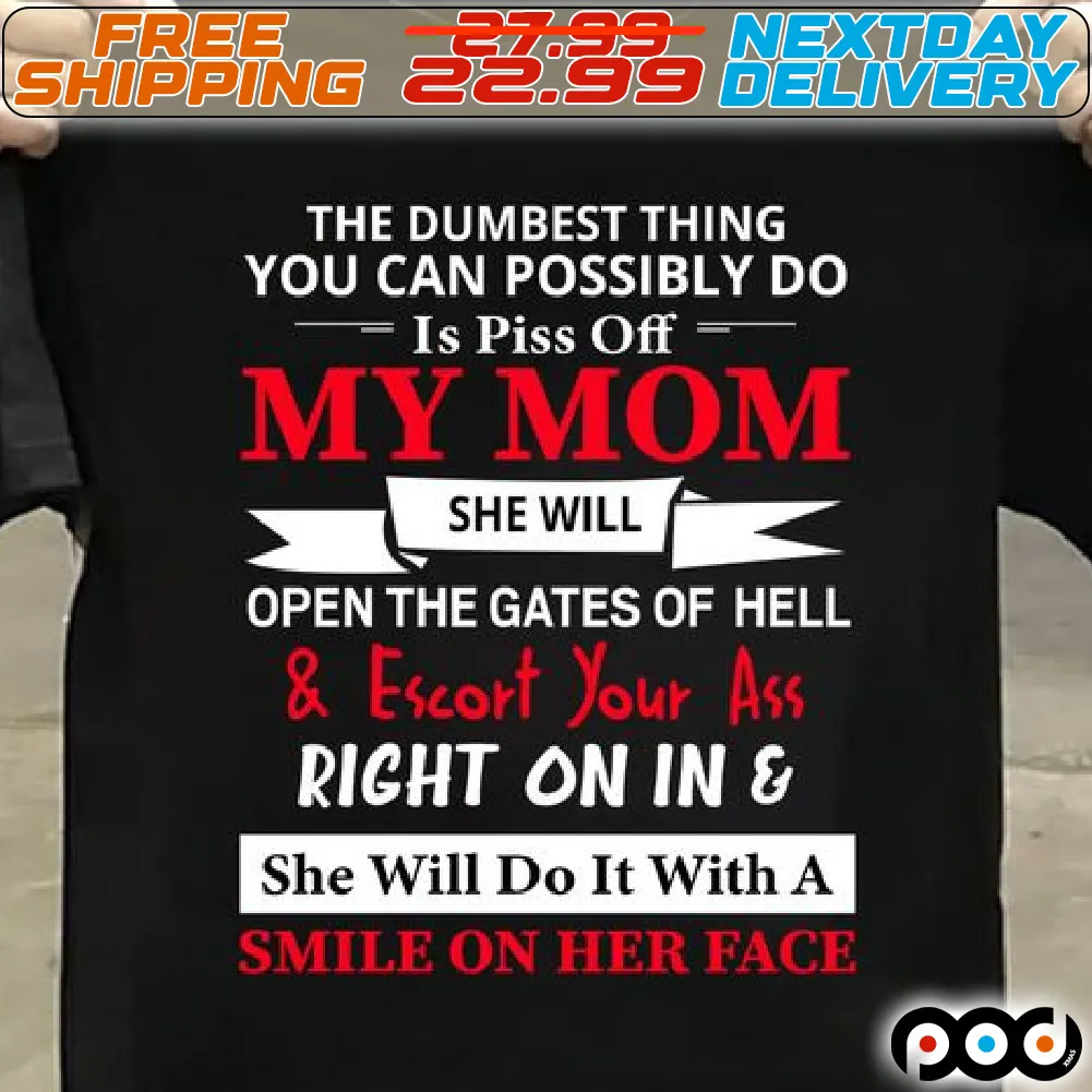 The Dumbest Thing You Can Possibly Do Is Piss Off My Mom She Will Open The Gates Of Hell And Escort Your Ass Right On In And She Will Do It With A Smile On Her Face Shirt
