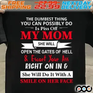 The Dumbest Thing You Can Possibly Do Is Piss Off My Mom She Will Open The Gates Of Hell And Escort Your Ass Right On In And She Will Do It With A Smile On Her Face Shirt