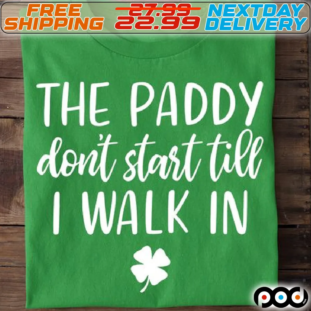The Paddy Do Not Start Till I Walk In St Patrick Day Shirt
