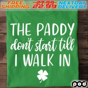 The Paddy Do Not Start Till I Walk In St Patrick Day Shirt