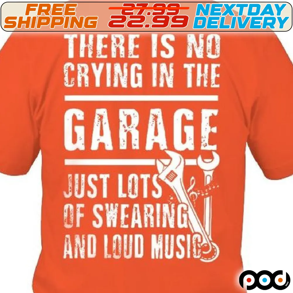 There Is No Crying In The Garage Just Lots Of Swearing And Loud Music Shirt