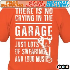 There Is No Crying In The Garage Just Lots Of Swearing And Loud Music Shirt