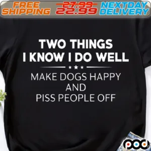 Two Things I know I Do Well Make Dogs Happy And Piss People Off Shirt