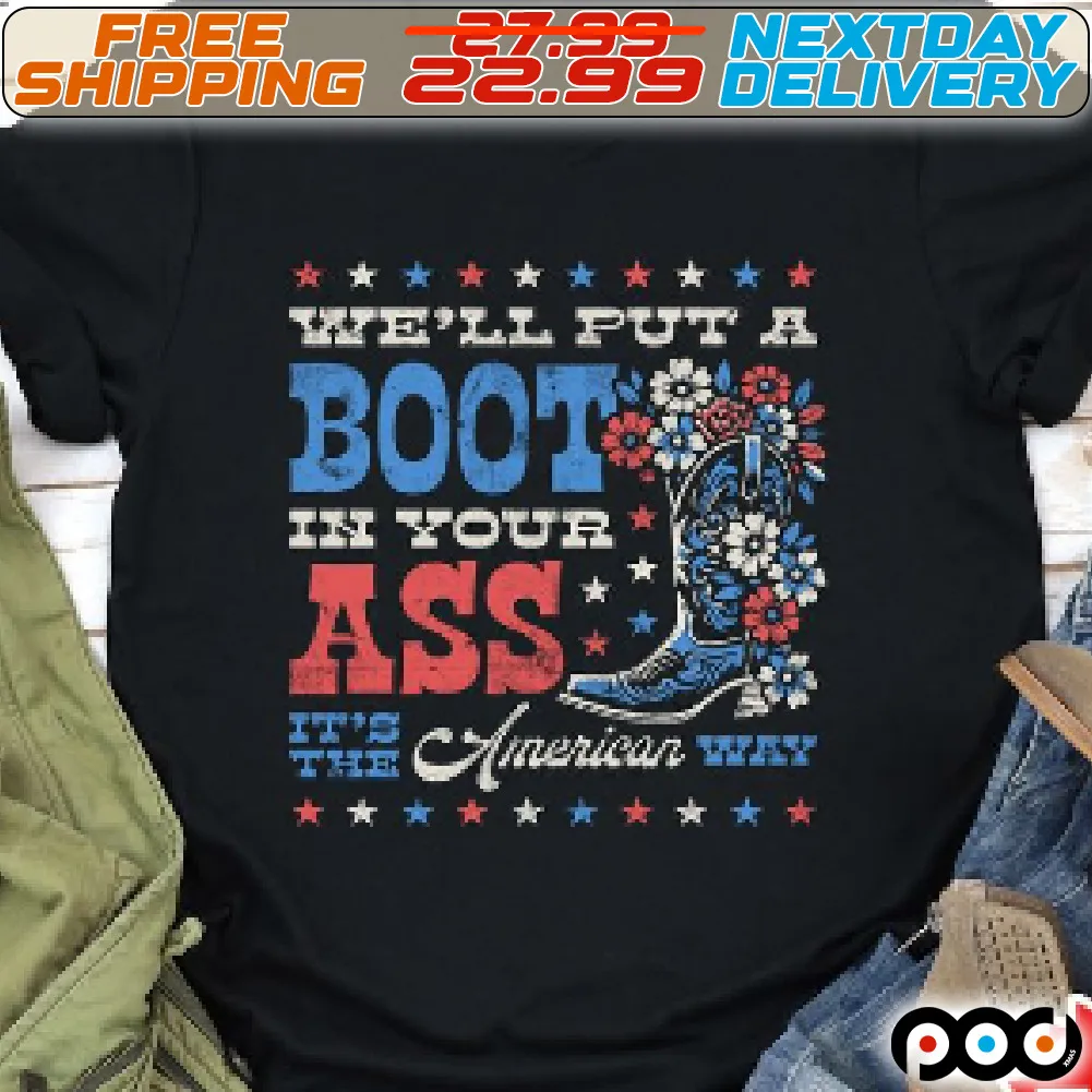 We Will Put A Boot In Your Ass It Is The American Way Shirt
