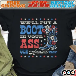 We Will Put A Boot In Your Ass It Is The American Way Shirt