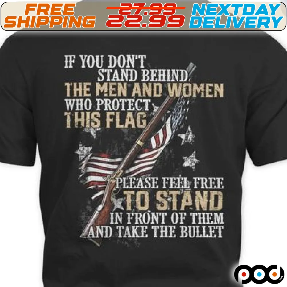 America Flag Gun If You Don't Stand Behind The Men And Women Who Protect This Flag Please Feel Free To Stand In Front Of Them And Take The Bullet Shirt