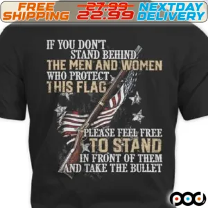 America Flag Gun If You Don't Stand Behind The Men And Women Who Protect This Flag Please Feel Free To Stand In Front Of Them And Take The Bullet Shirt