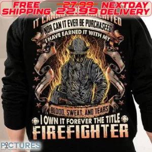 Firefighter It Cannot Be Inherited Nor Can It Ever Be Purchaseed I Have Earned It With My Blood Sweat And Tears I Own It Forever The Title Shirt