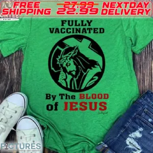 God Fully Vaccinated By The Blood Of Jesus Shirt